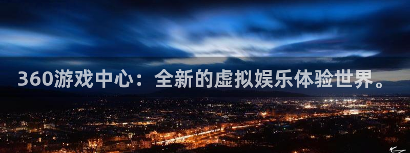 最新蓝鲸直播app：360游戏中心：全新的虚拟娱乐体验世界。