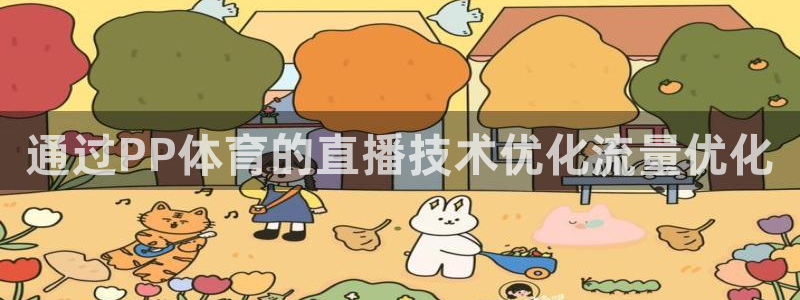蓝鲸体育免费直播入口：通过PP体育的直播技术优化流量优化
